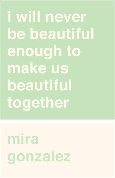 i will never be beautiful enough to make us beautiful together by mira gonzalez